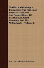 Northern Mythology - Comprising The Principal Popular Traditions And Superstitions Of Scandinavia, North Germany, And The Netherlands - Volume I.