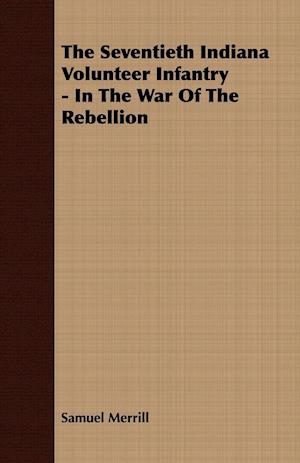 The Seventieth Indiana Volunteer Infantry - In The War Of The Rebellion