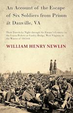 An Account of the Escape of Six Soldiers from Prison at Danville, VA - Their Travels by Night through the Enemy's Country to the Union Pickets at Gauley Bridge, West Virginia, in the Winter of 1863-64