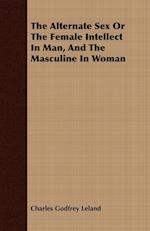 The Alternate Sex Or The Female Intellect In Man, And The Masculine In Woman
