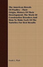 The American Breeds Of Poultry - Their Origin, History Of Their Development, The Work Of Constructive Breeders And How To Make Each Of The Varieties For Best Results