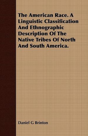 The American Race. A Linguistic Classification And Ethnographic Description Of The Native Tribes Of North And South America.