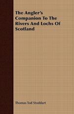 The Angler's Companion To The Rivers And Lochs Of Scotland