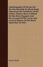 Autobiography of Ma-Ka-Tai-Me-She-Kia-Kiak;or, Black Hawk Embracing the Traditions of His Nation, Various Wars in Which He has Been Engaged, and His Account of the Cause and General History of the Black Hawk War of 1832