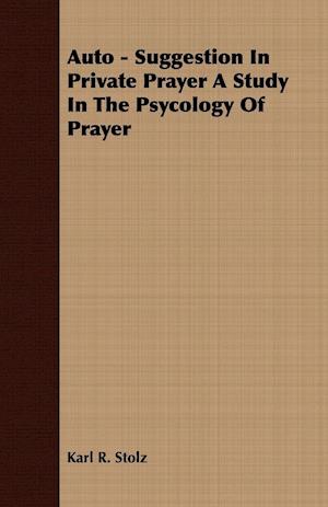 Auto - Suggestion In Private Prayer A Study In The Psycology Of Prayer