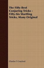The Fifty Best Conjuring Tricks - Fifty-Six Startling Tricks, Many Original