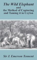 The Wild Elephant and the Method of Capturing and Taming It in Ceylon