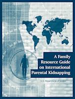 Family Resource Guide on International Parental Kidnapping, A 
