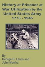 History of Prisoner of War Utilization by the United States Army 1776 - 1945