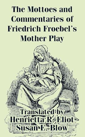 Mottoes and Commentaries of Friedrich Froebel's Mother Play, The