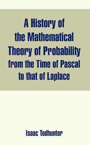 History of the Mathematical Theory of Probability from the Time of Pascal to that of Laplace, A