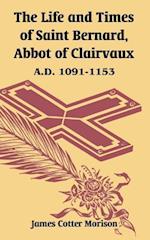 The Life and Times of Saint Bernard, Abbot of Clairvaux: A.D. 1091-1153 