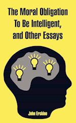 Moral Obligation To Be Intelligent, and Other Essays, The 