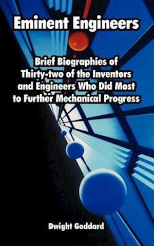 Eminent Engineers: Brief Biographies of Thirty-two of the Inventors and Engineers Who Did Most to Further Mechanical Progress