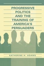 Progressive Politics and the Training of America's Persuaders