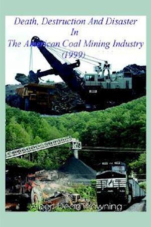 Death Destruction and Disaster in the American Coal Mining Industry (1999)