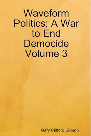 Waveform Politics; A War to End Democide Volume 3