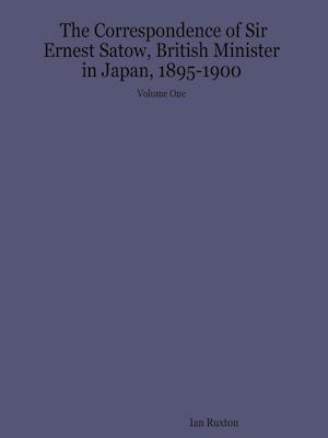 The Correspondence of Sir Ernest Satow, British Minister in Japan, 1895-1900 - Volume One