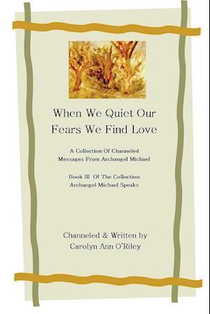 When We Quiet Our Fears We Find Love a Collection of Channeled Messages from Archangel Michael Book III of the Collection Archangel Michael Speaks