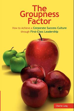 The Groupness Factor - How to Achieve a Corporate Success Culture Through First-Class Leadership