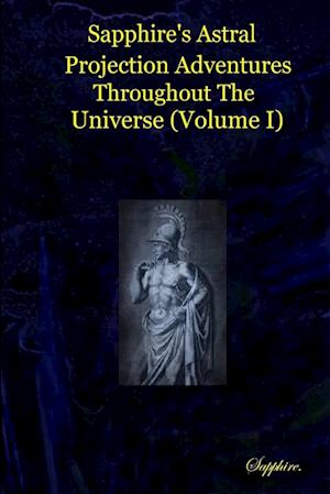 Sapphire's Astral Projection Adventures Throughout  The Universe (Volume I)