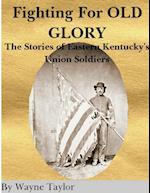 FIGHTING FOR OLD GLORY Eastern Kentucky's Union Soldiers 