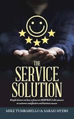 THE SERVICE SOLUTION: Simple lessons on how a focus on SERVICE is the answer to customer satisfaction and business success 