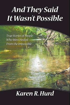 And They Said It Wasn't Possible: True Stories of People Who Were Healed from the Impossible