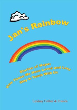 Jan's Rainbow; Stories of Hope; How Those We Have Loved and Lost Stay in Touch