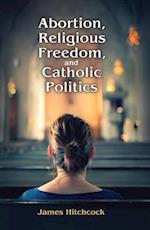 Abortion, Religious Freedom, and Catholic Politics