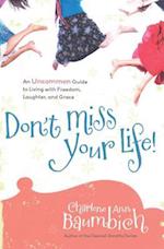 Don't Miss Your Life!: An Uncommon Guide to Living with Freedom, Laughter, and Grace 