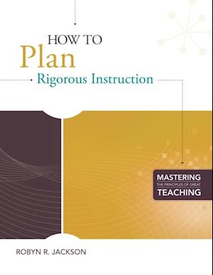 How to Plan Rigorous Instruction (Mastering the Principles of Great Teaching series)