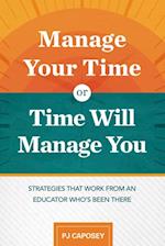 Manage Your Time or Time Will Manage You: Strategies That Work from an Educator Who's Been There