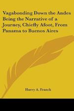 Vagabonding Down the Andes Being the Narrative of a Journey, Chiefly Afoot, From Panama to Buenos Aires
