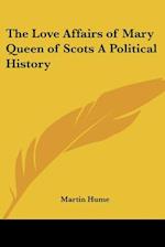 The Love Affairs of Mary Queen of Scots a Political History