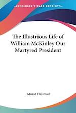 The Illustrious Life of William McKinley Our Martyred President