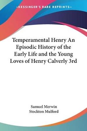 Temperamental Henry An Episodic History of the Early Life and the Young Loves of Henry Calverly 3rd