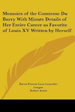 Memoirs of the Comtesse Du Barry With Minute Details of Her Entire Career as Favorite of Louis XV Written by Herself