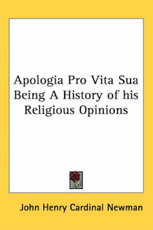 Apologia Pro Vita Sua Being A History of his Religious Opinions