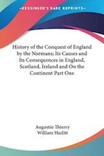 History of the Conquest of England by the Normans; Its Causes and Its Consequences in England, Scotland, Ireland and On the Continent Part One
