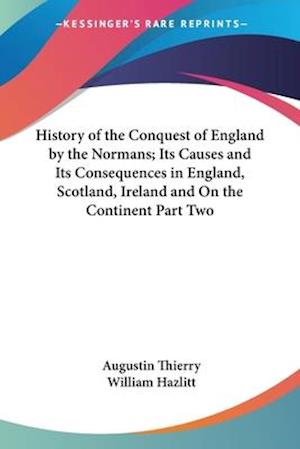 History of the Conquest of England by the Normans; Its Causes and Its Consequences in England, Scotland, Ireland and On the Continent Part Two