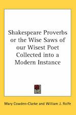 Shakespeare Proverbs or the Wise Saws of our Wisest Poet Collected into a Modern Instance