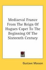 Mediaeval France From The Reign Of Hugues Capet To The Beginning Of The Sixteenth Century