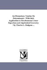 An Elementary Treatise On Determinants : With their Application to Simultaneous Linear Equations and Algebraical Geometry / by Charles L. Dodgson ... 