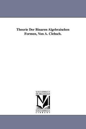 Theorie Der Binaren Algebraischen Formen, Von A. Clebsch.