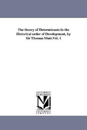 The Theory of Determinants in the Historical Order of Development, by Sir Thomas Muir.Vol. 1