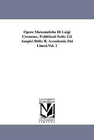 Opere Matematiche Di Luigi Cremona; Pubblicati Sotto Gli Auspici Della R. Accademia Dei Lincei.Vol. 1