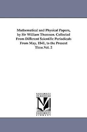 Mathematical and Physical Papers, by Sir William Thomson. Collected from Different Scientific Periodicals from May, 1841, to the Present Time.Vol. 2