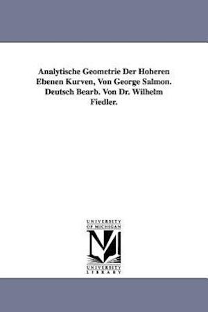 Analytische Geometrie Der Hoheren Ebenen Kurven, Von George Salmon. Deutsch Bearb. Von Dr. Wilhelm Fiedler.