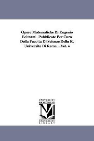 Opere Matematiche Di Eugenio Beltrami. Pubblicate Per Cura Della Facoltà Di Scienze Della R. Università Di Roma ...Vol. 4